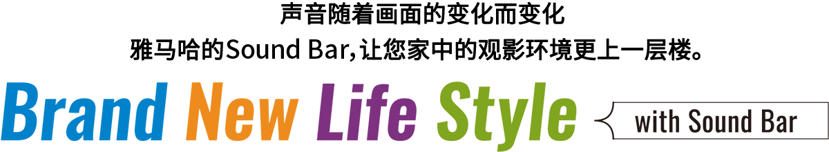 Brand New Life Style 音が変わると、映像も変わる。-ヤマハのサウンドバーが、あなたの家のTV環境を劇的に進化させる。 - with Sound Bar